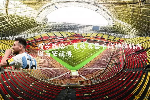 帽子戏法：竞技表象下的神经肌肉链与空间博弈