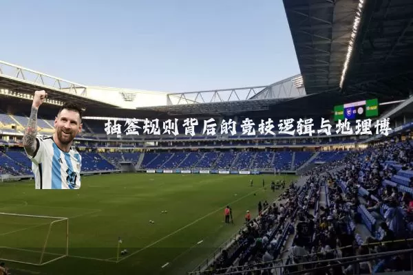 抽签规则背后的竞技逻辑与地理博弈