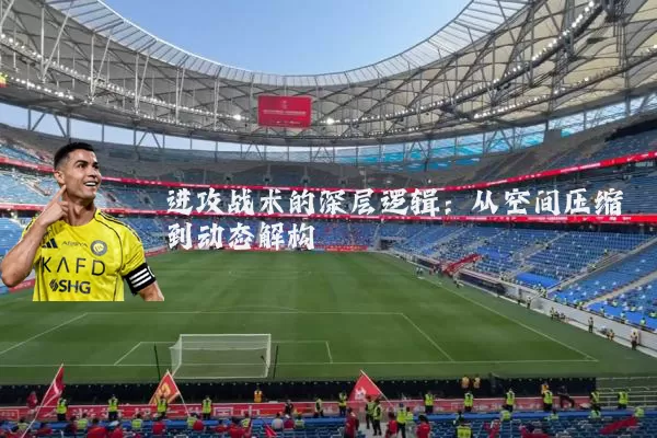 进攻战术的深层逻辑：从空间压缩到动态解构