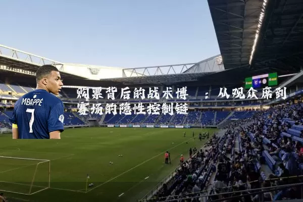购票背后的战术博弈:从观众席到赛场的隐性控制链