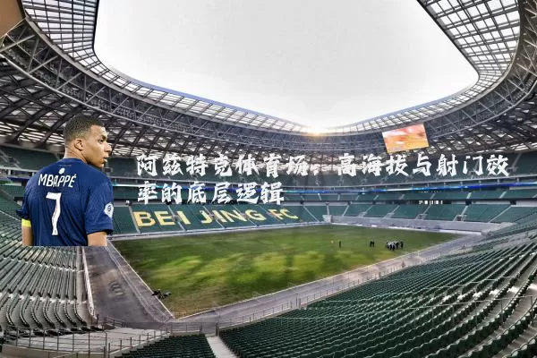 阿兹特克体育场:高海拔与射门效率的底层逻辑