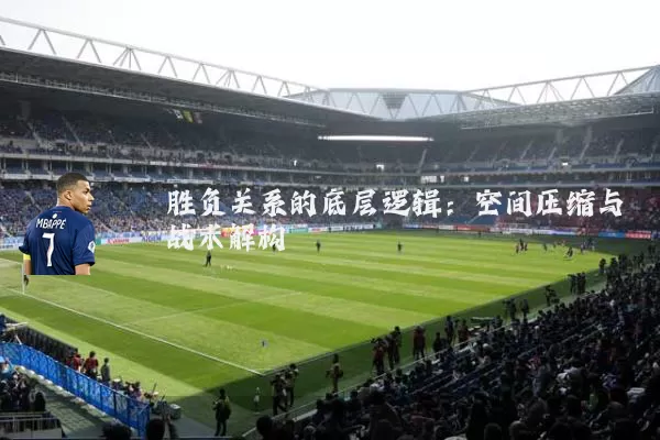 胜负关系的底层逻辑:空间压缩与战术解构