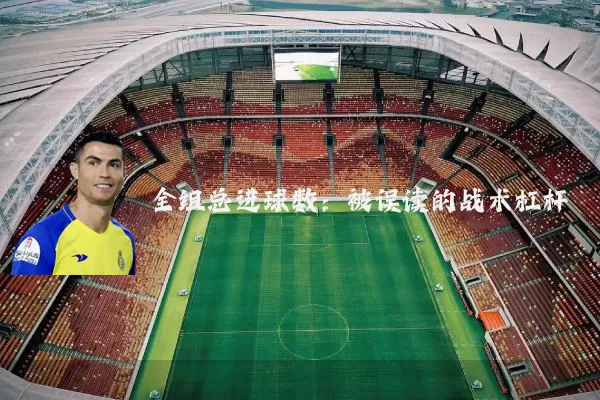 全组总进球数:被误读的战术杠杆