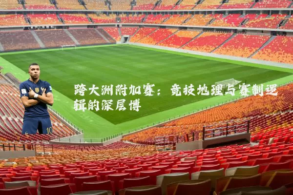 跨大洲附加赛：竞技地理与赛制逻辑的深层博弈