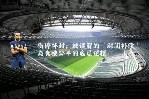 伤停补时:被误解的「时间补偿」与竞技公平的底层逻辑