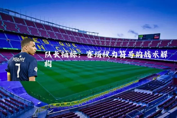 队长袖标:赛场权力符号的战术解构