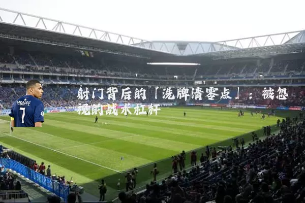 射门背后的「洗牌清零点」:被忽视的战术杠杆
