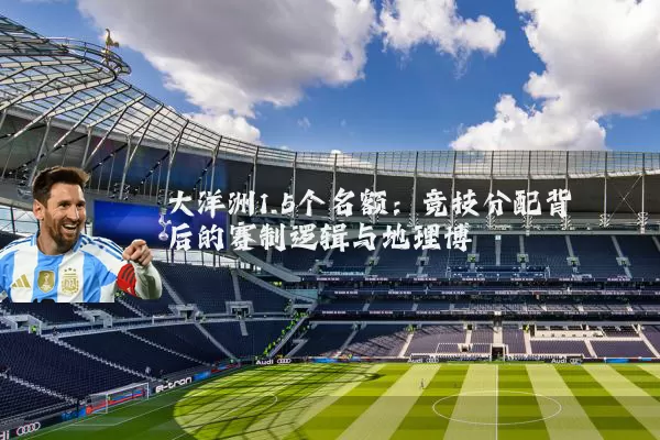 大洋洲1.5个名额：竞技分配背后的赛制逻辑与地理博弈