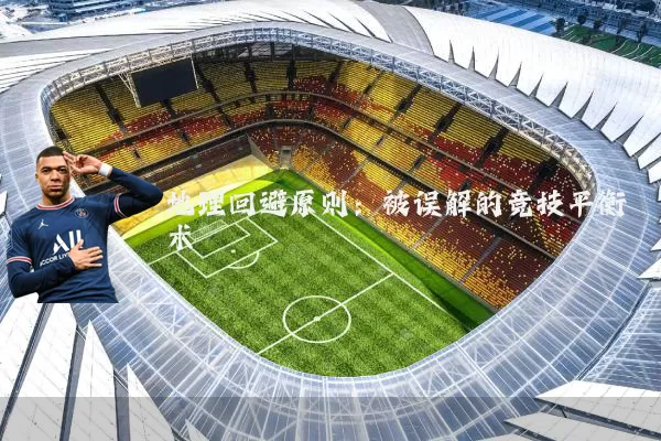 地理回避原则:被误解的竞技平衡术