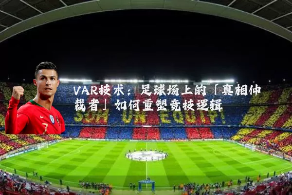VAR技术:足球场上的「真相仲裁者」如何重塑竞技逻辑